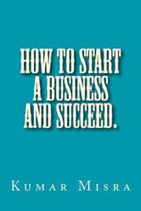 How To Start A Business And Succeed