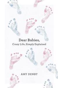 Dear Babies: Crazy Life, Simply Explained