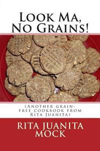 Look Ma, No Grains!: (Another grain-free cookbook from Rita Juanita)
