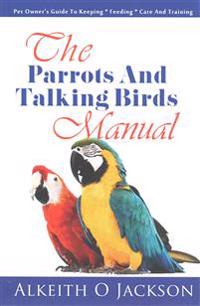 The Parrots And Talking Birds Manual: Pet Owner's Guide To Keeping, Feeding, Care And Training