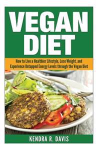 Vegan Diet: How to Live a Healthier Lifestyle, Lose Weight, and Experience Limitless Energy Levels through the Vegan Diet