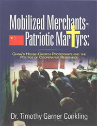 Mobilized Merchants-Patriotic Martyrs: China's House-Church Protestants and the Politics of Cooperative Resistance