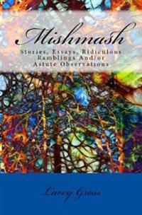 Mishmash: Stories, Essays, Ridiculous Ramblings And/or Astute Observations