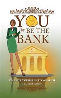 You Be the Bank: Finance Yourself to Wealth!