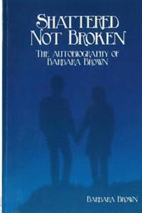 Shattered Not broken The Autobiography Of Barbara Brown
