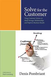 Solve for the Customer: Using Customer Science to Build Stronger Relationships and Improve Business Results