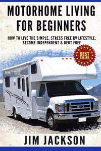 Motorhome Living For Beginners: How To Live The Simple, Stress Free RV Lifestyle, Become Independent & Debt Free