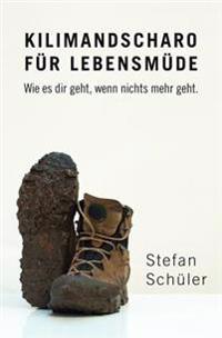 Kilimandscharo Für Lebensmüde: Wie Es Dir Geht, Wenn Nichts Mehr Geht.