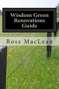Wisdom Green Renovations Guide: Layman's Extreme Green Renovations Manual