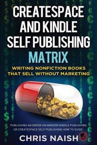 CreateSpace and Kindle Self Publishing Matrix - Writing Nonfiction Books That Sell Without Marketing: Publishing an eBook on Amazon Kindle Publishing