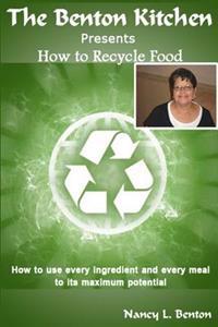 How To Recycle Food: How to use every ingredients and every meal to its maximum potential