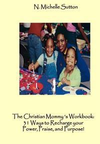 The Christian Mommy's Workbook: 31 Ways to Recharge Your Power, Praise, and Purpose!