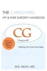 The Caregivers Hip & Knee Surgery Handbook: Helping the One that Helps