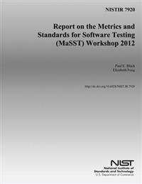 Nistir 7920: Report on the Metrics and Standards for Software Testing (MaSST) Workshop 2012