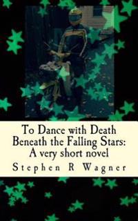 To Dance with Death Beneath the Falling Stars: A very short novel