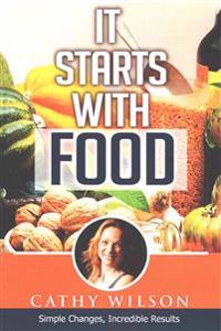 It Starts With Food: Simple Changes, Incredible Results
