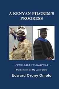 A KENYAN PILGRIM'S PROGRESS-FROM DALA TO DIASPORA-My Memoirs Of My Luo Family