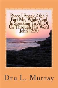 Peace I Speak 2 The 3 Part Me, While God Is Speaking 2 All Of Us, Through His Word, John 12: 30