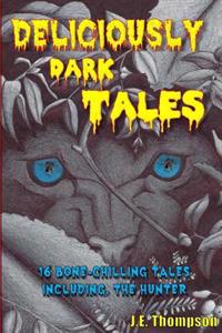 Deliciously Dark Tales: 16 bone chilling tales, including The Hunter