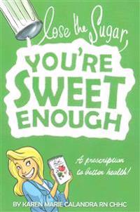 Lose The Sugar, You're Sweet Enough: A Whole Foods Prescription To Better Health