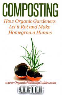 Composting: How Organic Gardeners Let it Rot and Make Homegrown Humus