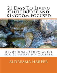 21 Days To Living ClutterFree and Kingdom Focused: Devotional Study Guide to Eliminate Clutter