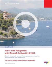 Active Time Management with Outlook 2010/2013.: Simple strategies for increased efficiency, success and satisfaction: based on instantly applicable me