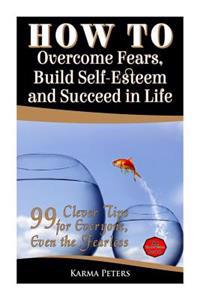 How to Overcome Fears, Build Self-esteem and Succeed in Life