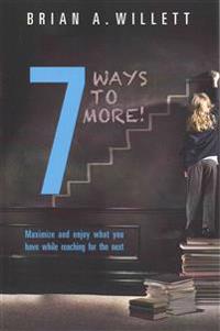 7 Ways to More!: Maximize and enjoy what you have while reaching for the next
