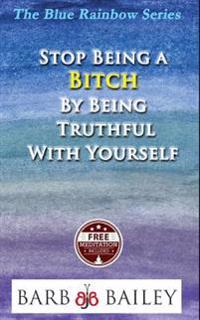 Stop Being a Bitch by Being Truthful with Yourself