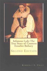 Infamous Lady: The True Story of Countess Erzsébet Báthory: Second Edition