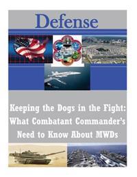 Keeping the Dogs in the Fight: What Combatant Commander's Need to Know About MWDs