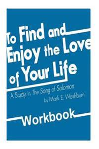 To Find and Enjoy the Love of Your Life: a study in The Song of Solomon Workbook