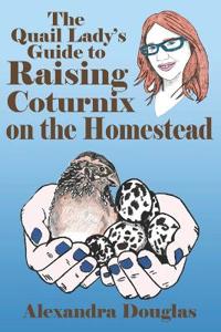 The Quail Lady's Guide to Raising Coturnix on the Homestead