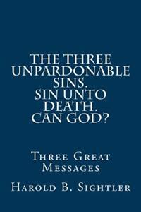 The Three Unpardonable Sins. Sin Unto Death. Can God?: Three Great Messages