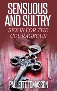 Sensuous And Sultry: Sex Is For The Courageous
