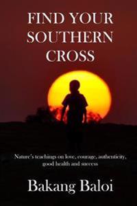 Find your Southern Cross: Nature's timeless teachings on the elemental keys to a life of love, courage, authenticity, good health and success