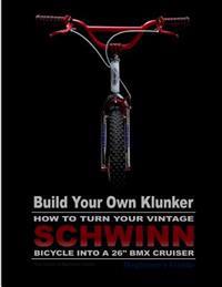 Build Your Own Klunker Turn Your Vintage Schwinn Bicycle into a 26" Bmx Cruiser