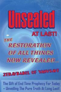Unsealed At Last!: The Restoration Of All Things Now Revealed...