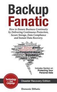Backup Fanatic: How to Ensure Business Continuity by Delivering Continuous Protection, Secured Storage, Data Compliance, and Instant Data Recovery