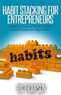 Habit Stacking for Entrepreneurs: Using the Powerful of Habits to Turn Small Challenges into Big Results
