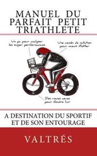 Manuel du parfait petit triathlete: A destination du sportif et de son entourage