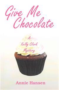 Give Me Chocolate: A Kelly Clark Mystery Book 1