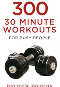 300 Thirty Minute Workouts for Busy People