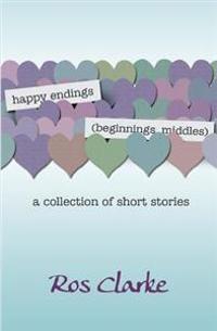 happy endings (beginnings, middles): a collection of short stories