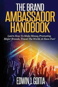The Brand Ambassador Handbook: Learn How To Make Money Promoting Major Brands, Travel The World, & Have Fun!