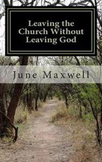 Leaving the Church Without Leaving God: One Man's Story of Faith, Fatuity and Freedom