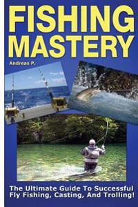 Fishing Mastery: The Ultimate Guide to Successful Fly Fishing, Casting, and Trolling!