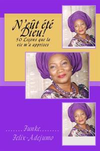 N'eût été Dieu!: 50 Leçons que la vie m'a apprises