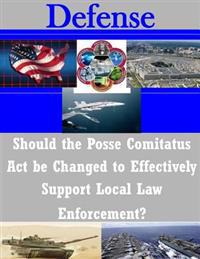 Should the Posse Comitatus Act be Changed to Effectively Support Local Law Enforcement?